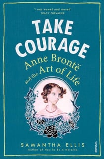 Take Courage - Anne Bronte and the Art of Life