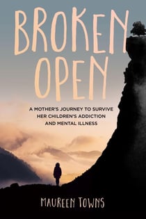 Broken Open: A Mother's Journey to Survive Her Children's Addiction and Mental Illness