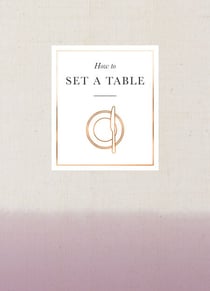 How to Set a Table - Inspiration, ideas and etiquette for hosting friends and family