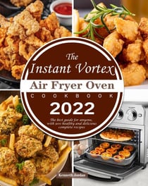 The Instant Vortex Air Fryer Oven Cookbook 2022 : The best guide for anyone, with 900 healthy and delicious complete recipes