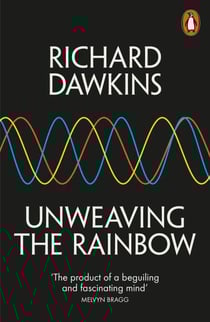 Unweaving the Rainbow - Science, Delusion and the Appetite for Wonder