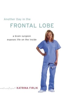Another Day in the Frontal Lobe - A Brain Surgeon Exposes Life on the Inside