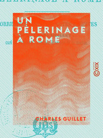 Un pèlerinage à Rome - Correspondance et notes inédites