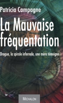 La mauvaise fréquentation - Drogue, la spirale infernale. Une mère témoigne.