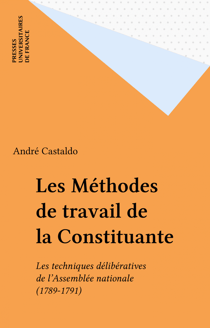 Les Méthodes de travail de la Constituante - Les techniques délibératives de l'Assemblée nationale (1789-1791)