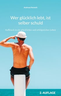 Wer glücklich lebt, ist selber schuld - Aufbruch in ein glückliches und erfolgreiches Leben
