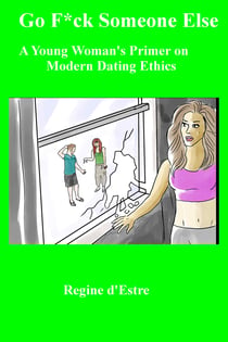 Go F*ck Someone Else - A Young Woman's Primer on Modern Dating Ethics