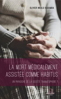 La mort médicalement assistée comme habitus - Un paradoxe de la société thanatophobe?
