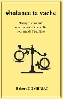 #balance ta vache - Plaidoyer antisexiste et cependant très masculin pour rétablir l'équilibre