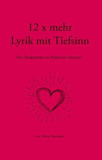 12 x mehr Lyrik mit Tiefsinn - Ein Dankeschön an Hubertus Scheurer