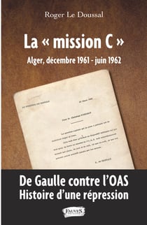 La "mission C" - Alger, décembre 1961 - juin 1962 - De Gaulle contre l'OAS. Histoire d'une répression