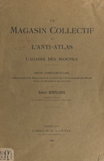 Un magasin collectif de l'Anti-Atlas, l'Agadir des Ikounka - Thèse complémentaire présentée à la Faculté des lettres de l'Université de Paris pour le Doctorat ès lettres