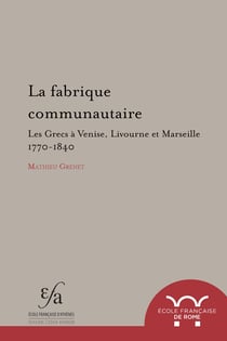 La fabrique communautaire - Les Grecs à Venise, Livourne et Marseille: v. 1770-v. 1840
