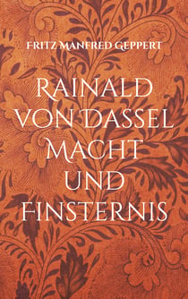 Rainald von Dassel Macht und Finsternis - Versuch einer Annäherung - Eine gewagte Geschichte