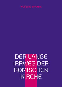 Der lange Irrweg der römischen Kirche - Eine Kritik des christlichen Glaubens und der katholischen Kirche
