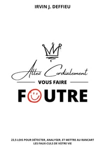 Allez cordialement vous faire foutre - 23,5 lois pour détecter, analyser, et mettre au rancart les faux-culs de votre vie