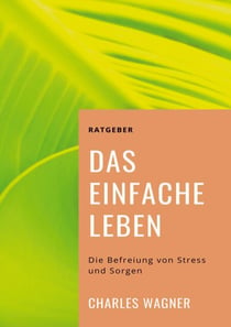 Das einfache Leben - Die Befreiung von Stress und Sorgen