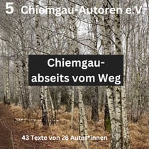 Chiemgau - abseits vom Weg - 43 Texte von 28 Autor*innen