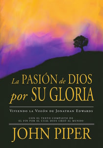La Pasión de Dios por Su Gloria - Viviendo la Visión de Jonathan Edwards