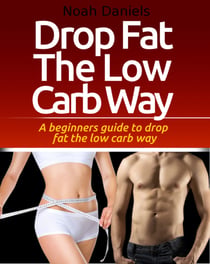 Drop Fat The Low Carb Way - A beginners guide to drop fat the low carb way