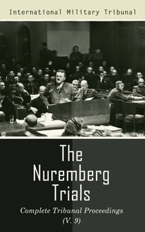 The Nuremberg Trials: Complete Tribunal Proceedings (V. 9) - Trial Proceedings From 8 March 1946 to 23 March 1946