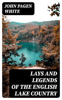 Lays and Legends of the English Lake Country - With Copious Notes