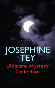 JOSEPHINE TEY - Ultimate Mystery Collection - Inspector Alan Grant Novels & Other Detective Tales: The Daughter of Time, The Franchise Affair…