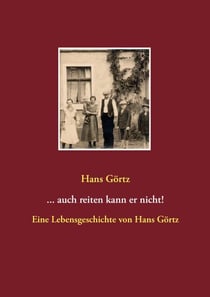 ...auch reiten kann er nicht! - Eine Lebensgeschichte von Hans Görtz