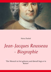 Jean-Jacques Rousseau - Biographie - "Der Mensch ist frei geboren und überall liegt er in Ketten"