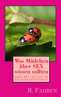 Was Mädchen über SEX wissen sollten - Liebe, Sex und Lust im Zeitalter des Internets