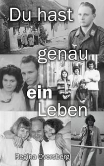 Du hast genau ein Leben - Überzeugter Soldat der Wehrmacht, desillusionierter Schulleiter in der DDR, verzweifelter Freitod