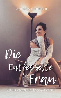 Die Entfesselte Frau - Wer bin ich, wenn ich keine Mutter bin?
