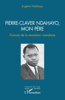 Pierre-Claver Ndahayo, mon père - Pionnier de la révolution rwandaise