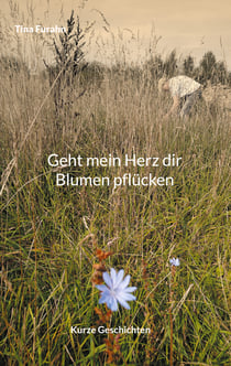 Geht mein Herz dir Blumen pflücken - Kurze Geschichten