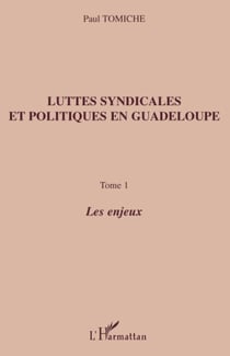 Luttes syndicales et politiques en Guadeloupe - Tome 1 - Les enjeux