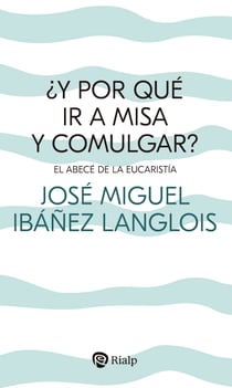 ¿Y por qué ir a Misa y comulgar? - El abecé de la Eucaristía