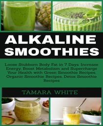 ALKALINE SMOOTHIE - Loose Stubborn Body Fat in 7 Days. Increase Energy, Boost Metabolism and Supercharge Your Health