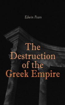 The Destruction of the Greek Empire - The Story of the Capture of Constantinople by the Turks