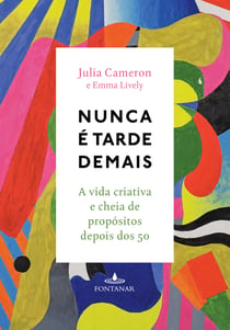 Nunca é tarde demais - A vida criativa e cheia de propósito depois dos 50