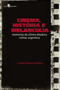 Cinema, História e Melancolia - Memórias da Última Ditadura Militar Argentina