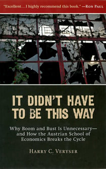 It Didn't Have to Be This Way - Why Boom and Bust Is Unnecessary—and How the Austrian School of Economics Breaks the Cycle