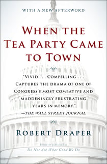 When the Tea Party Came to Town - Inside the U.S. House of Representatives' Most Combative, Dysfunctional, and Infuriating Term in Modern History