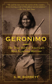 Geronimo - The True Story of America's Most Ferocious Warrior