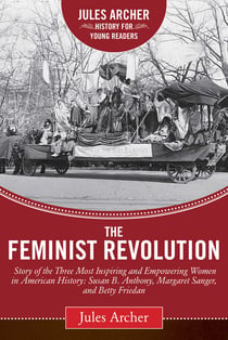The Feminist Revolution - A Story of the Three Most Inspiring and Empowering Women in American History: Susan B. Anthony, Margaret Sanger, and Betty Friedan