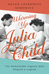 Warming Up Julia Child - The Remarkable Figures Who Shaped a Legend