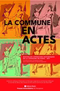 La Commune en actes - Nouvelles approches historiques de la Commune de Paris - 1871