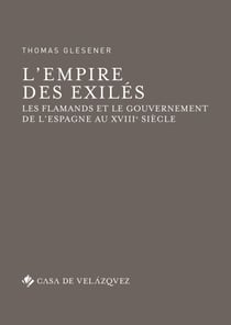 L’empire des exilés - Les Flamands et le gouvernement de l’Espagne au xviiiesiècle