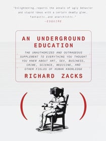An Underground Education - The Unauthorized and Outrageous Supplement to Everything You Thought You Knew About Art, Sex, Business, Crime, Science, Medicine, and Other Fields