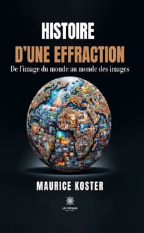 Histoire d’une effraction - De l’image du monde au monde des images
