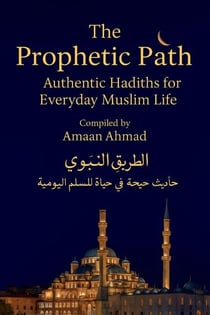 The Prophetic Path: Authentic Hadiths for Everyday Muslim Life